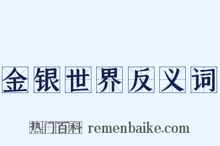 金银世界反义词是什么意思的图片